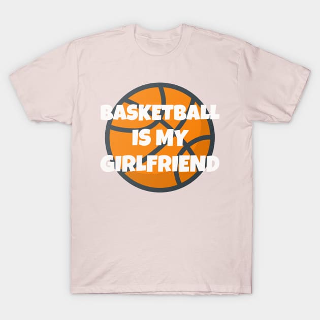 Basketball Is My Girlfriend Girlfriend 's Day T-Shirt by Your dream shirt